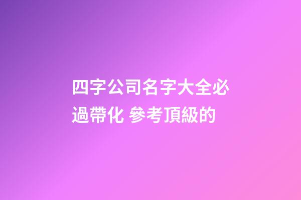 四字公司名字大全必過帶化 參考頂級的-第1張-公司起名-玄機派